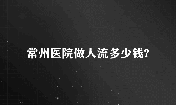 常州医院做人流多少钱?