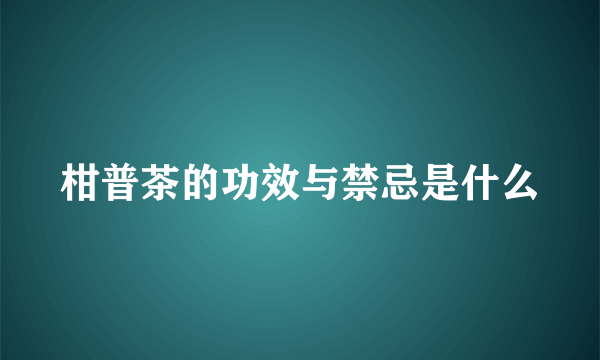 柑普茶的功效与禁忌是什么