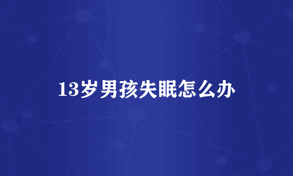 13岁男孩失眠怎么办