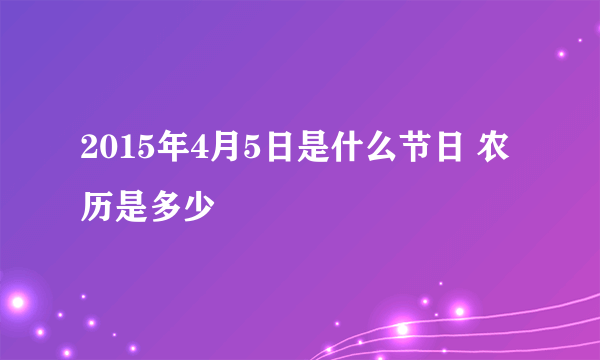 2015年4月5日是什么节日 农历是多少