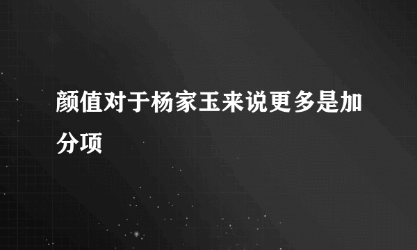 颜值对于杨家玉来说更多是加分项