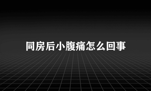 同房后小腹痛怎么回事