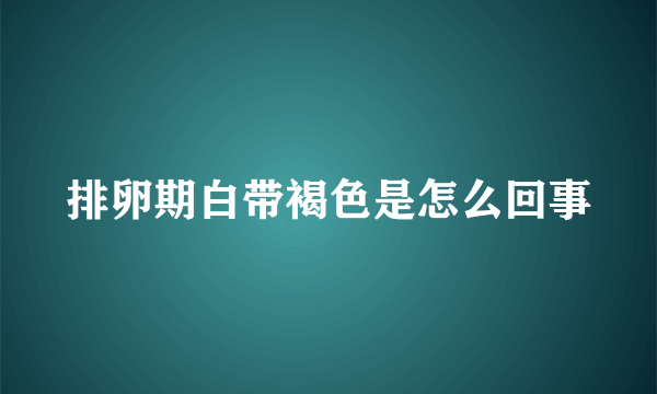 排卵期白带褐色是怎么回事