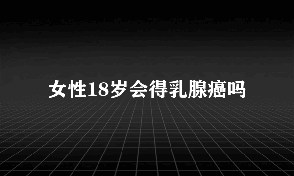 女性18岁会得乳腺癌吗