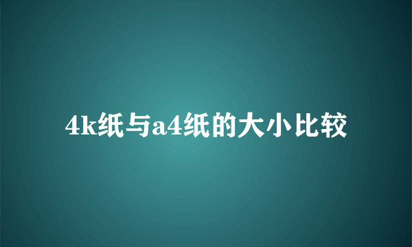 4k纸与a4纸的大小比较