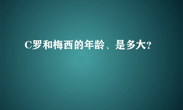 C罗和梅西的年龄、是多大？