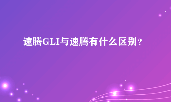 速腾GLI与速腾有什么区别？