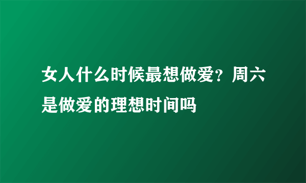 女人什么时候最想做爱？周六是做爱的理想时间吗