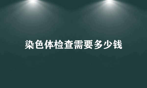 染色体检查需要多少钱