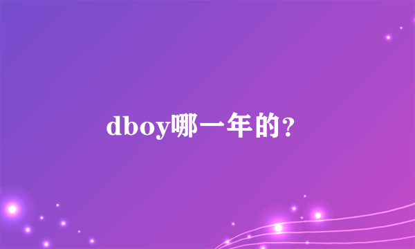 dboy哪一年的？