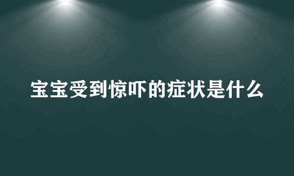 宝宝受到惊吓的症状是什么