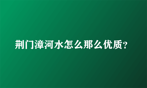 荆门漳河水怎么那么优质？