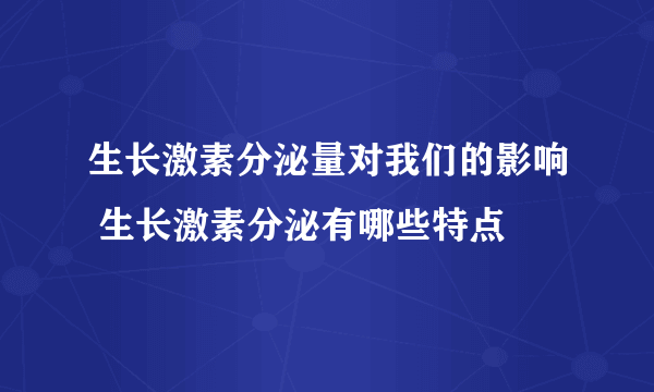 生长激素分泌量对我们的影响 生长激素分泌有哪些特点