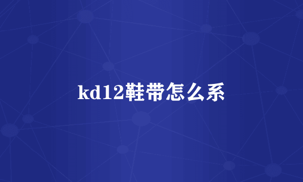 kd12鞋带怎么系