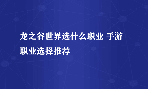 龙之谷世界选什么职业 手游职业选择推荐