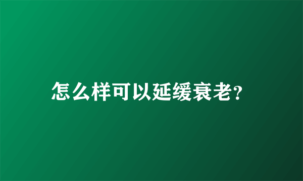 怎么样可以延缓衰老？