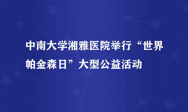 中南大学湘雅医院举行“世界帕金森日”大型公益活动