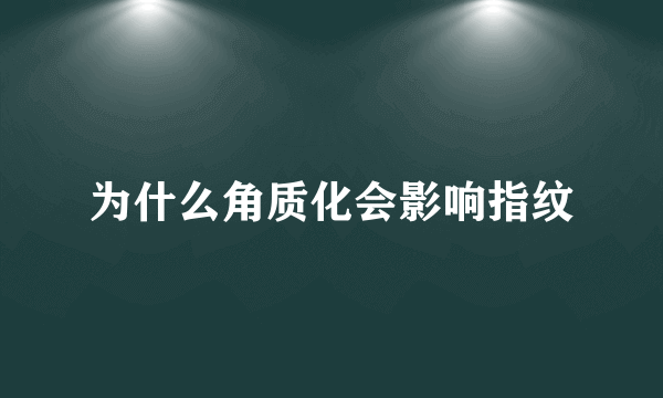 为什么角质化会影响指纹