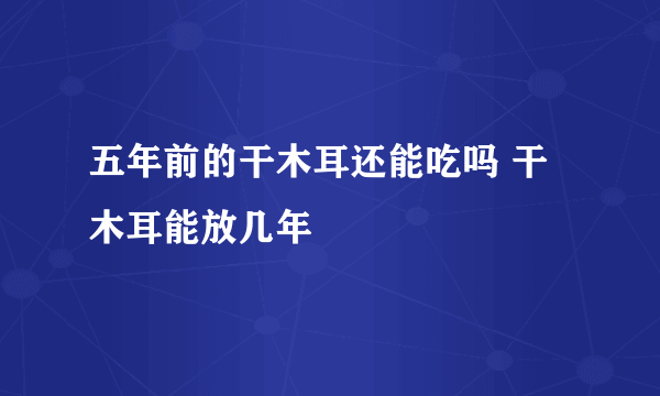 五年前的干木耳还能吃吗 干木耳能放几年