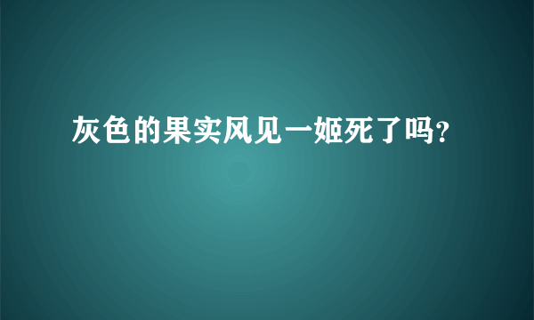 灰色的果实风见一姬死了吗？