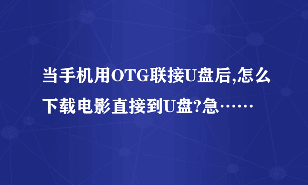 当手机用OTG联接U盘后,怎么下载电影直接到U盘?急……