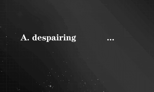 A. despairing            B. comforting              C. disturbing          D. exciting