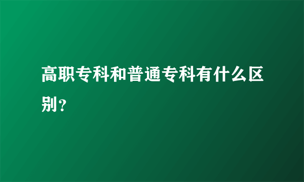 高职专科和普通专科有什么区别？