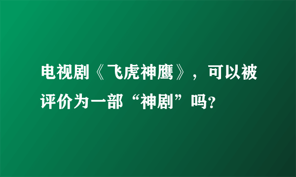 电视剧《飞虎神鹰》，可以被评价为一部“神剧”吗？