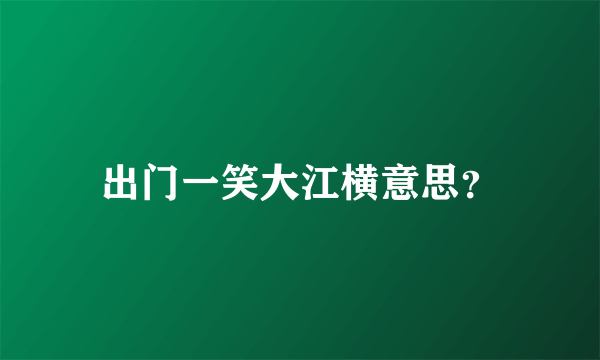 出门一笑大江横意思？