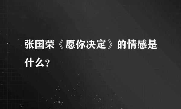 张国荣《愿你决定》的情感是什么？