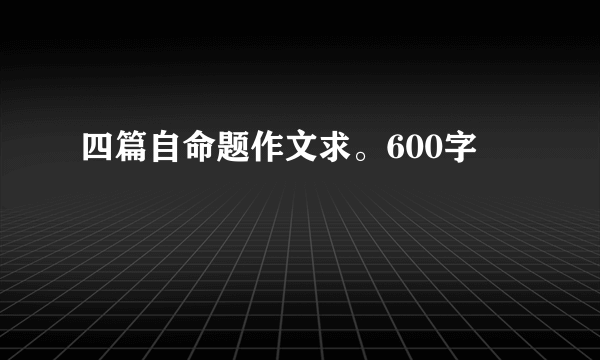 四篇自命题作文求。600字