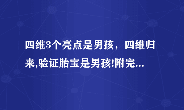 四维3个亮点是男孩，四维归来,验证胎宝是男孩!附完整详细的男宝宝症状!