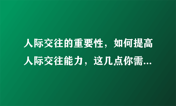 人际交往的重要性，如何提高人际交往能力，这几点你需要知道？