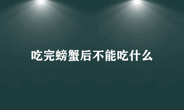 吃完螃蟹后不能吃什么