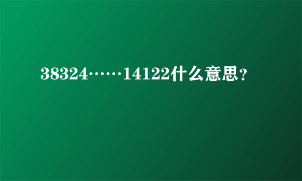 38324……14122什么意思？