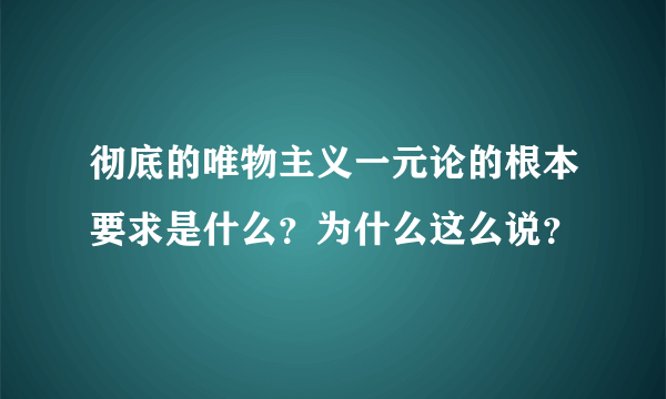 彻底的唯物主义一元论的根本要求是什么？为什么这么说？