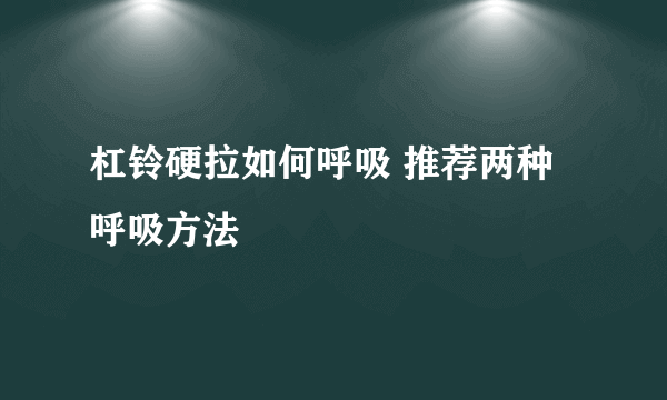 杠铃硬拉如何呼吸 推荐两种呼吸方法