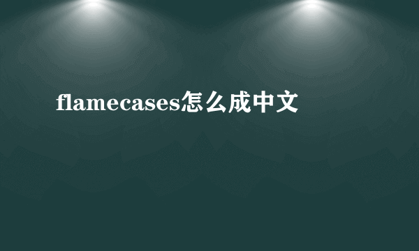 flamecases怎么成中文