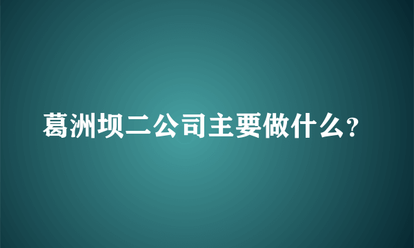 葛洲坝二公司主要做什么？