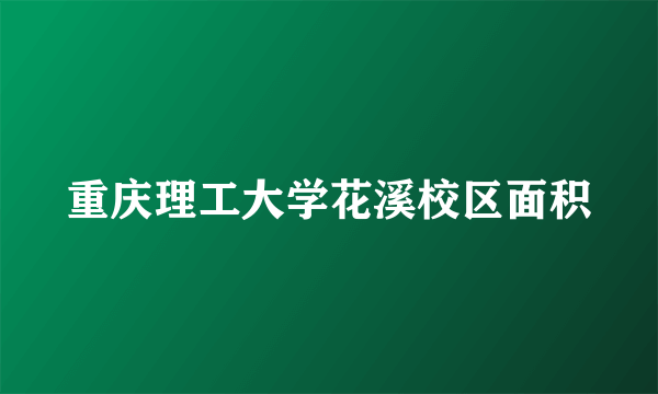 重庆理工大学花溪校区面积