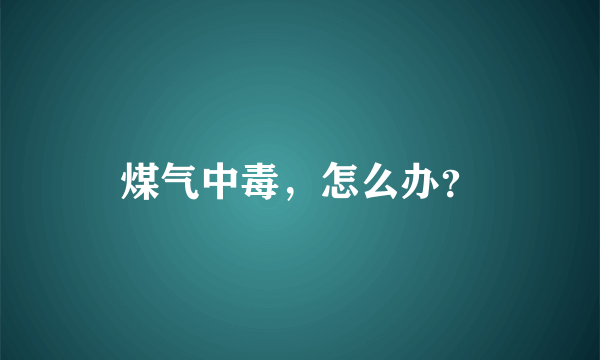 煤气中毒，怎么办？