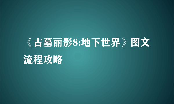 《古墓丽影8:地下世界》图文流程攻略