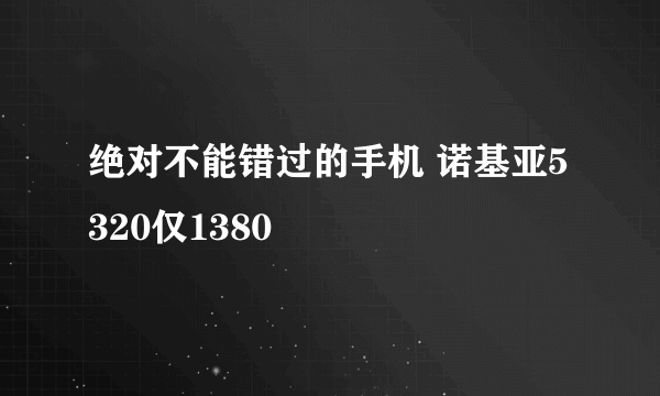 绝对不能错过的手机 诺基亚5320仅1380