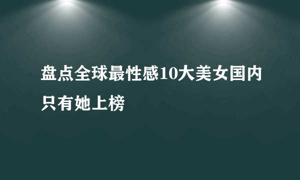 盘点全球最性感10大美女国内只有她上榜