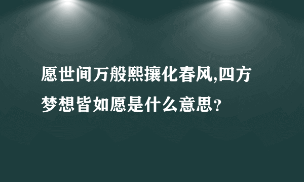 愿世间万般熙攘化春风,四方梦想皆如愿是什么意思？