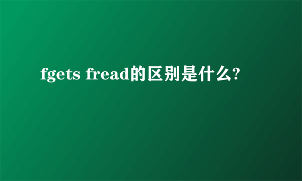 fgets fread的区别是什么?