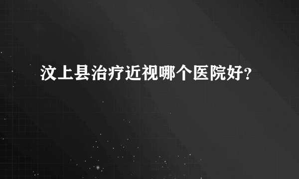 汶上县治疗近视哪个医院好？