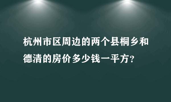 杭州市区周边的两个县桐乡和德清的房价多少钱一平方？