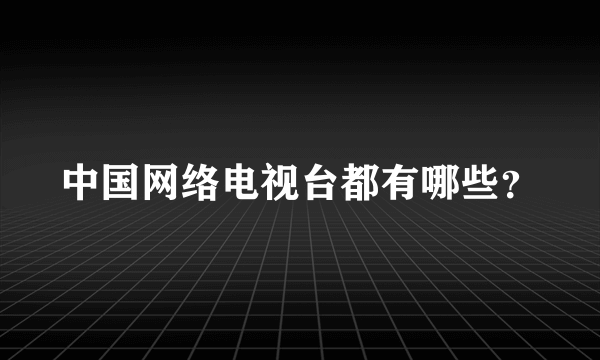 中国网络电视台都有哪些？