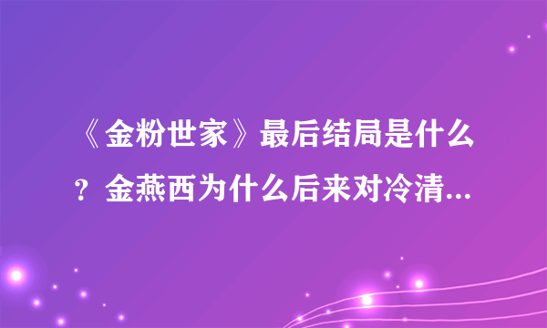 《金粉世家》最后结局是什么？金燕西为什么后来对冷清秋不好了？